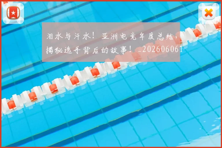 泪水与汗水!亚洲电竞年度总结,揭秘选手背后的故事!_20260606145858