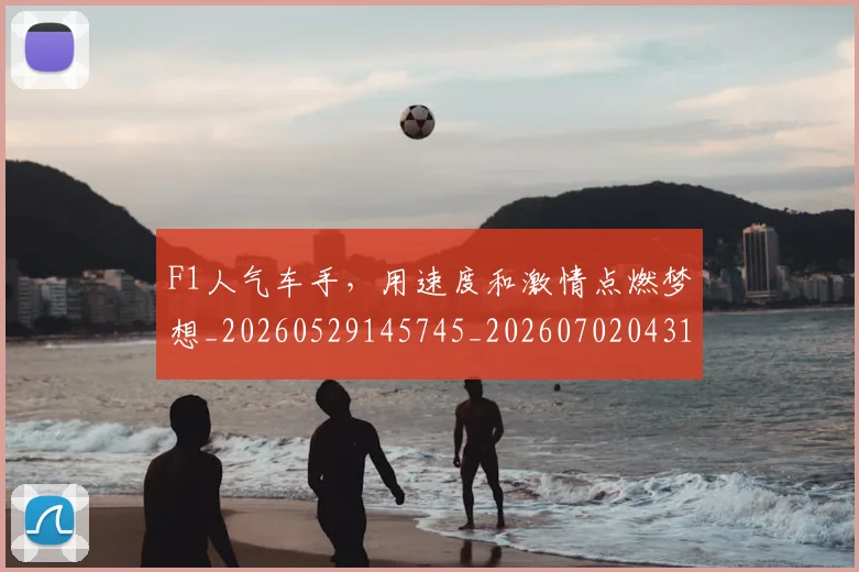 F1人气车手,用速度和激情点燃梦想_20260529145745_20260702043120