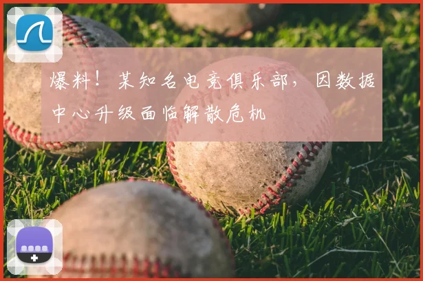 爆料!某知名电竞俱乐部,因数据中心升级面临解散危机