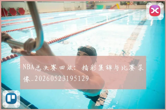 NBA总决赛回放:精彩集锦与比赛录像_20260523195129