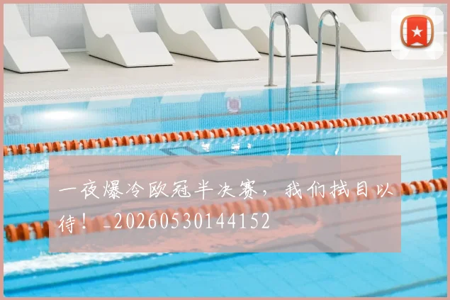 一夜爆冷欧冠半决赛,我们拭目以待!_20260530144152