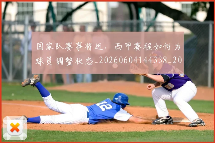 国家队赛事将近，西甲赛程如何为球员调整状态_20260604144338_20260707013516