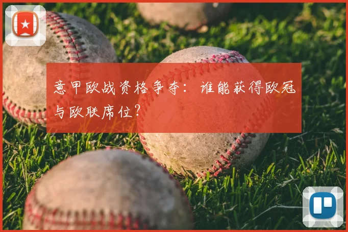 意甲欧战资格争夺:谁能获得欧冠与欧联席位?