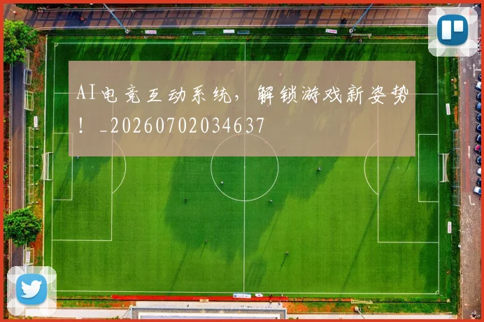 AI电竞互动系统,解锁游戏新姿势!_20260702034637