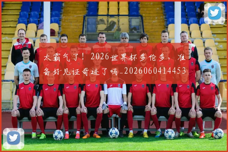 太霸气了!2026世界杯多伦多,准备好见证奇迹了吗_20260604144530