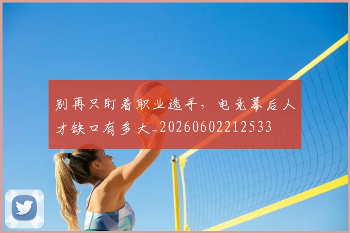 别再只盯着职业选手,电竞幕后人才缺口有多大_20260602212533