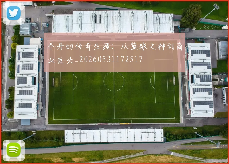 乔丹的传奇生涯：从篮球之神到商业巨头_20260531172517