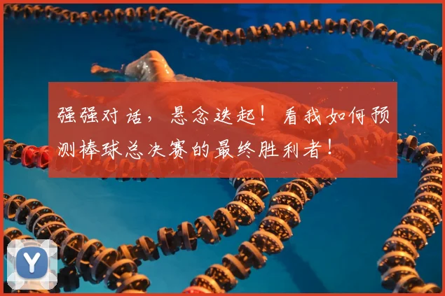强强对话，悬念迭起！看我如何预测棒球总决赛的最终胜利者！