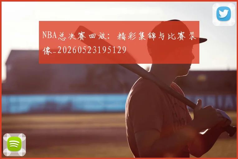 NBA总决赛回放：精彩集锦与比赛录像_20260523195129