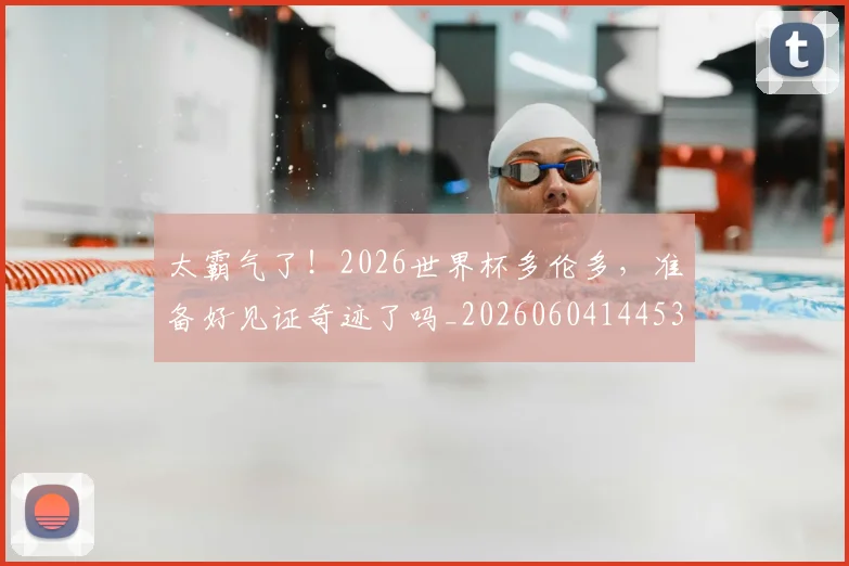 太霸气了！2026世界杯多伦多，准备好见证奇迹了吗_20260604144530_20260707021950