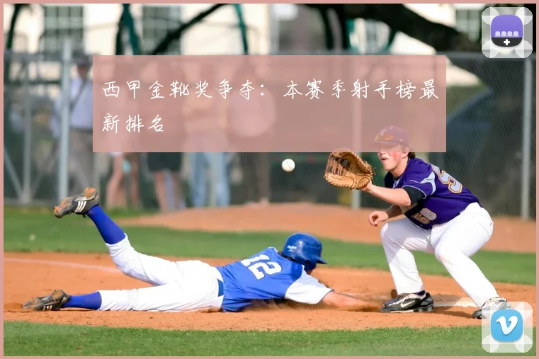 西甲金靴奖争夺:本赛季射手榜最新排名