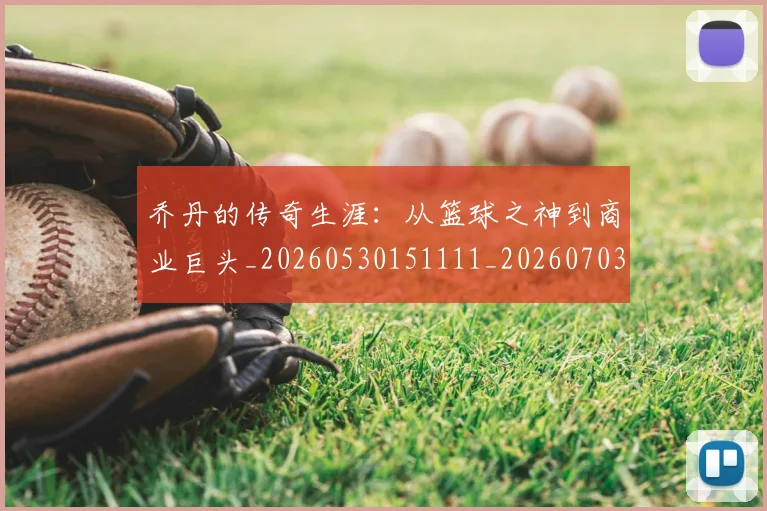 乔丹的传奇生涯：从篮球之神到商业巨头_20260530151111_20260703212555