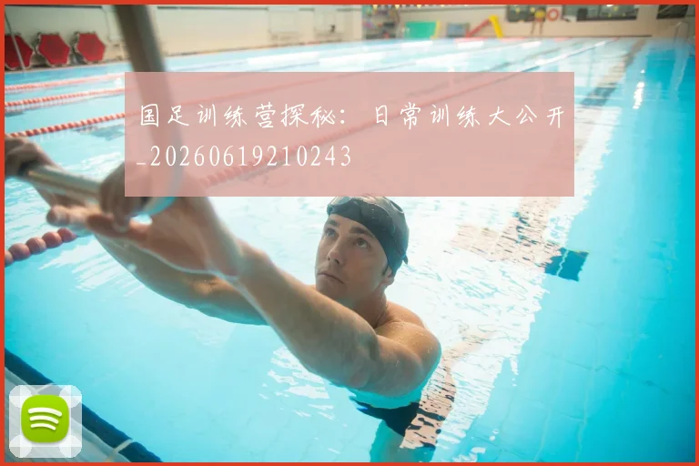 国足训练营探秘:日常训练大公开_20260619210243