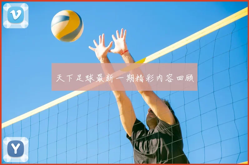 天下足球最新一期精彩内容回顾