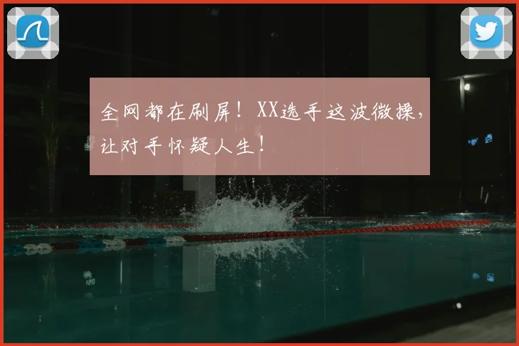 全网都在刷屏！XX选手这波微操，让对手怀疑人生！