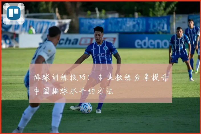 排球训练技巧：专业教练分享提升中国排球水平的方法