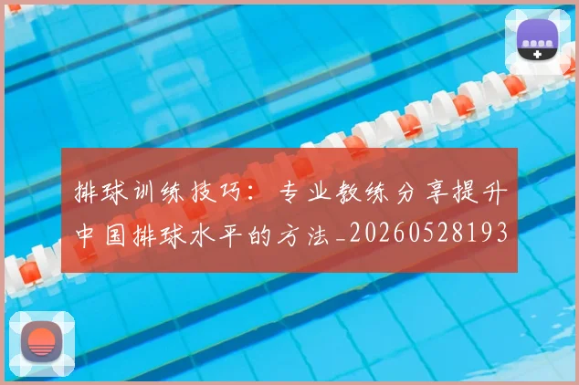 排球训练技巧：专业教练分享提升中国排球水平的方法_20260528193035