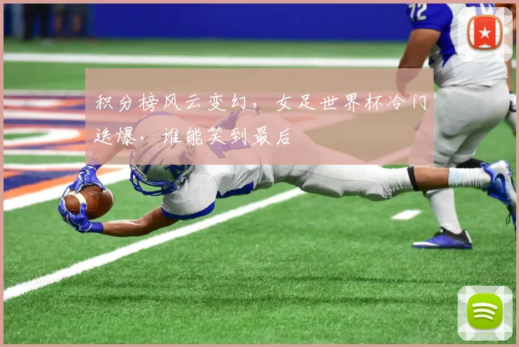 积分榜风云变幻,女足世界杯冷门迭爆,谁能笑到最后