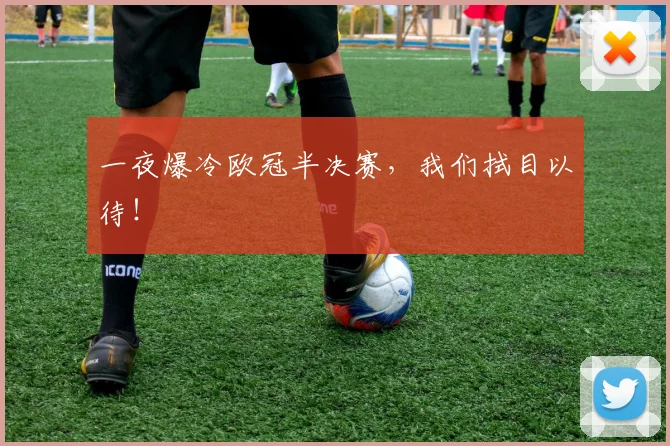一夜爆冷欧冠半决赛,我们拭目以待!