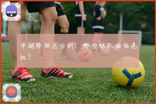 中超降级区分析：哪些球队面临危机？