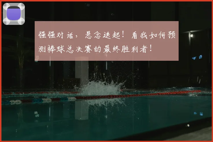 强强对话，悬念迭起！看我如何预测棒球总决赛的最终胜利者！